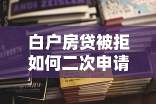 白户房贷被拒如何二次申请拢共有哪些选择？8个最简单的贷款平台详解