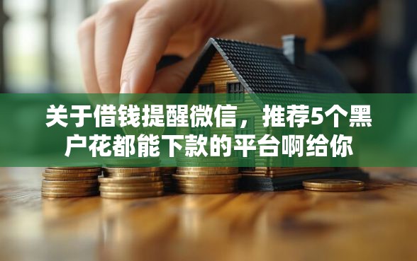 关于借钱提醒微信，推荐5个黑户花都能下款的平台啊给你
