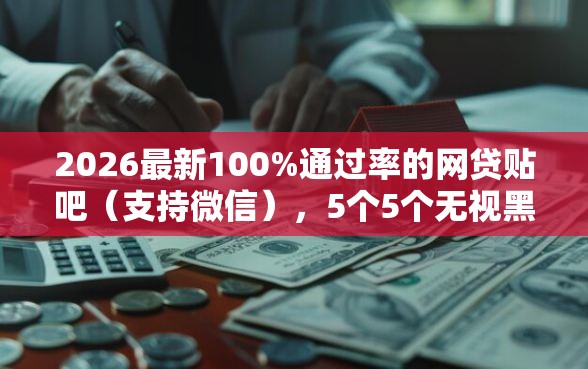 2026最新100%通过率的网贷贴吧（支持微信），5个5个无视黑户下款口子无私分享