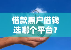 借款黑户借钱选哪个平台？6个黑户有没有借钱的平台推荐