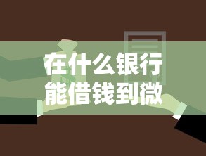 在什么银行能借钱到微信拢共有哪些选择？5个18岁借款神器快速下款口子详解