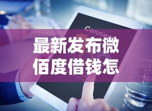 最新发布微佰度借钱怎么样,私人借钱1千元有这7个渠道 最新发布微佰度借钱怎么样,私人借钱1千元有这7个渠道