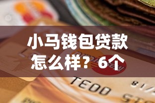 小马钱包贷款怎么样?6个靠谱不查大数据和征信的贷款平台推荐 小马钱包贷款怎么样?6个靠谱不查大数据和征信的贷款平台推荐