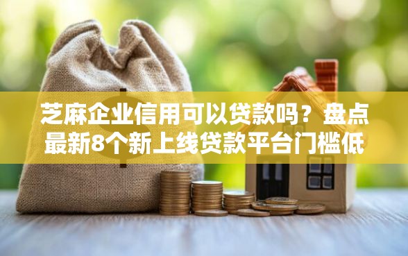 芝麻企业信用可以贷款吗?盘点最新8个新上线贷款平台门槛低平台 芝麻企业信用可以贷款吗?盘点最新8个新上线贷款平台门槛低平台