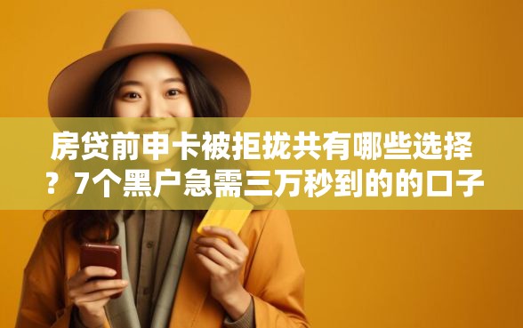 房贷前申卡被拒拢共有哪些选择？7个黑户急需三万秒到的的口子详解