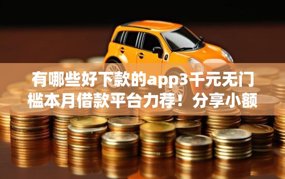 有哪些好下款的app3千元无门槛本月借款平台力荐！分享小额网贷口子3千元无门槛借款