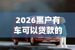 2026黑户有车可以贷款的平台，差3000元就选这8个平台