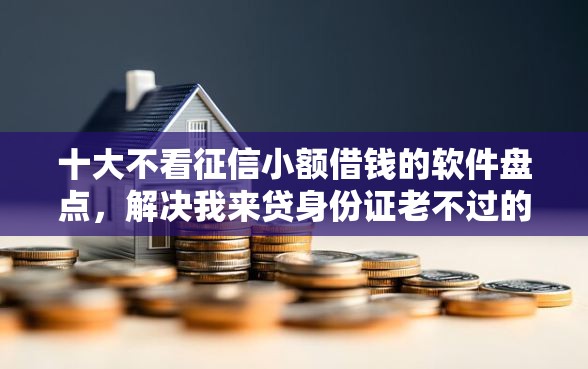 十大不看征信小额借钱的软件盘点,解决我来贷身份证老不过的问题 十大不看征信小额借钱的软件盘点,解决我来贷身份证老不过的问题
