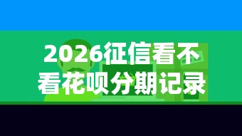 2026征信看不看花呗分期记录,差2千元就选这6个平台 2026征信看不看花呗分期记录,差2千元就选这6个平台