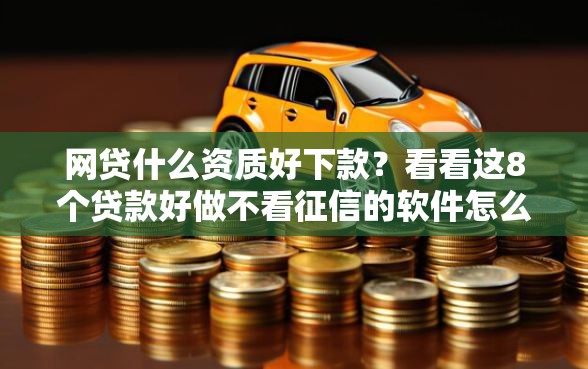 网贷什么资质好下款？看看这8个贷款好做不看征信的软件怎么样