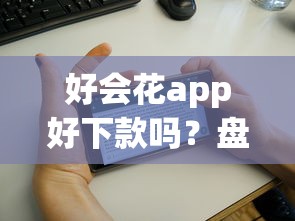 好会花app好下款吗？盘点8个什么借钱平台好通过给你参考