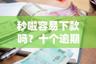 秒啦容易下款吗？十个逾期也不怕的网贷贷款平台