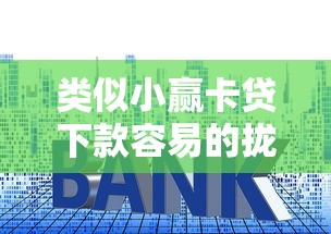 类似小赢卡贷下款容易的拢共有哪些选择？8个利息低的贷款平台详解