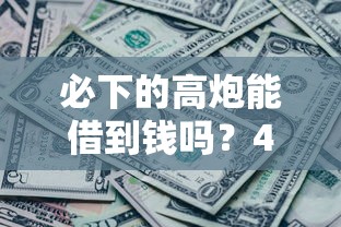 必下的高炮能借到钱吗？4千元无门槛借款5个平台推荐