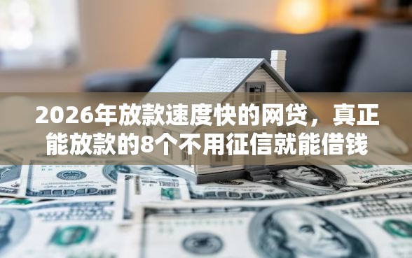 2026年放款速度快的网贷，真正能放款的8个不用征信就能借钱的平台推荐