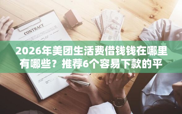 2026年美团生活费借钱钱在哪里有哪些？推荐6个容易下款的平台