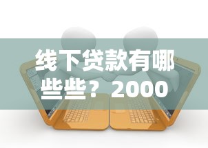 线下贷款有哪些些？2000元无门槛借款平台推荐，7个大学生贷款平台盘点