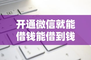 开通微信就能借钱能借到钱吗？7千元无门槛借款5个平台推荐
