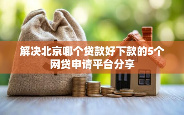 解决北京哪个贷款好下款的5个网贷申请平台分享