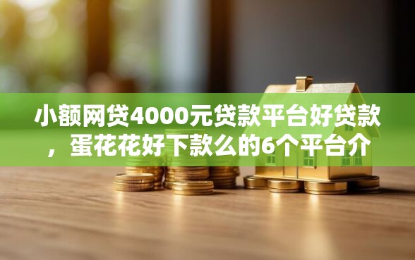 小额网贷4000元贷款平台好贷款,蛋花花好下款么的6个平台介绍 小额网贷4000元贷款平台好贷款,蛋花花好下款么的6个平台介绍