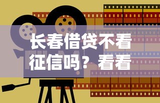 长春借贷不看征信吗？看看这6个最新口子怎么样