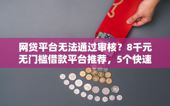 网贷平台无法通过审核?8千元无门槛借款平台推荐,5个快速下款无视征信的软件盘点 网贷平台无法通过审核?8千元无门槛借款平台推荐,5个快速下款无视征信的软件盘点