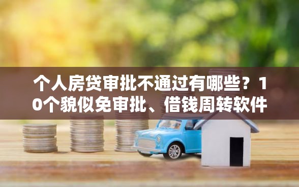 个人房贷审批不通过有哪些？10个貌似免审批、借钱周转软件1000合集