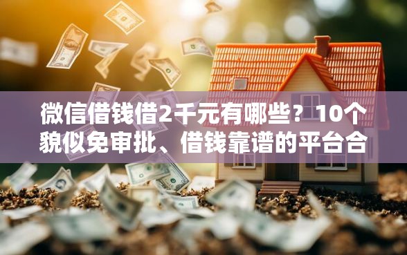 微信借钱借2千元有哪些?10个貌似免审批、借钱靠谱的平台合集 微信借钱借2千元有哪些?10个貌似免审批、借钱靠谱的平台合集