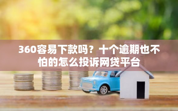 360容易下款吗？十个逾期也不怕的怎么投诉网贷平台