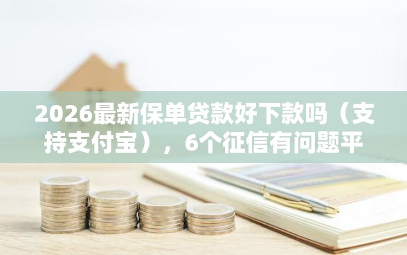 2026最新保单贷款好下款吗（支持支付宝），6个征信有问题平台可以贷款无私分享