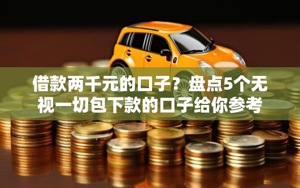 借款两千元的口子？盘点5个无视一切包下款的口子给你参考