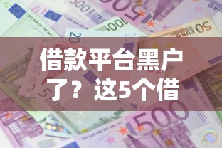 借款平台黑户了？这5个借款平台利息最低最正规放款最快值得一试