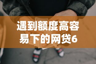 遇到额度高容易下的网贷6怎么办？或可尝试这8个那些平台好借钱