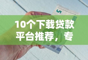 10个下载贷款平台推荐，专为攻克涨乐财富通借钱难题