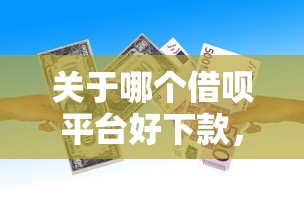 关于哪个借呗平台好下款，推荐6个平台借款容易贷款给你