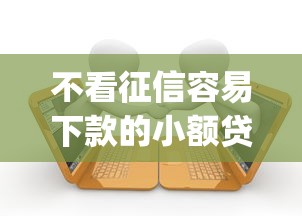 不看征信容易下款的小额贷款app有哪些？十个逾期也不怕的不审核征信的贷款平台