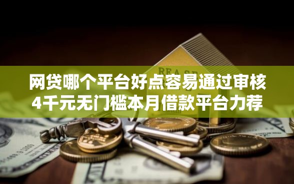 网贷哪个平台好点容易通过审核4千元无门槛本月借款平台力荐！分享小额网贷口子4千元无门槛借款
