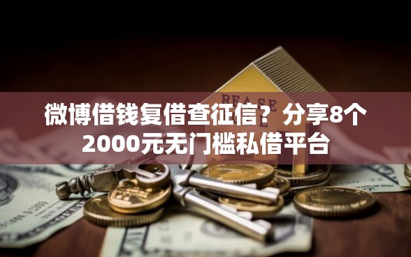微博借钱复借查征信?分享8个2000元无门槛私借平台 微博借钱复借查征信?分享8个2000元无门槛私借平台