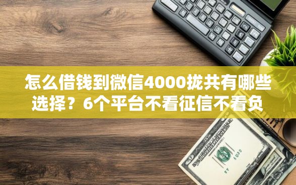怎么借钱到微信4000拢共有哪些选择？6个平台不看征信不看负债可以贷到钱详解