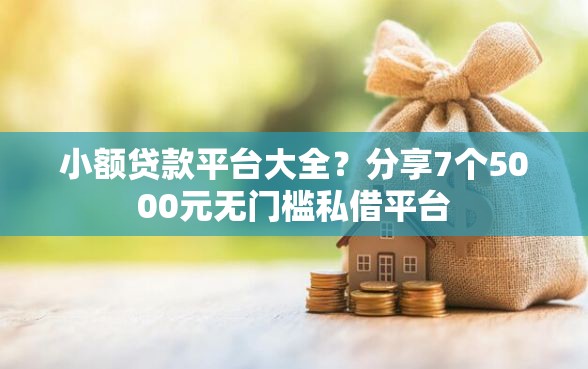 小额贷款平台大全？分享7个5000元无门槛私借平台