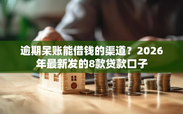 逾期呆账能借钱的渠道？2026年最新发的8款贷款口子