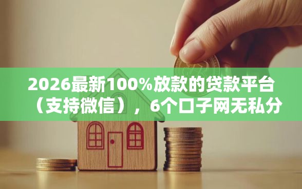 2026最新100%放款的贷款平台(支持微信),6个口子网无私分享 2026最新100%放款的贷款平台(支持微信),6个口子网无私分享
