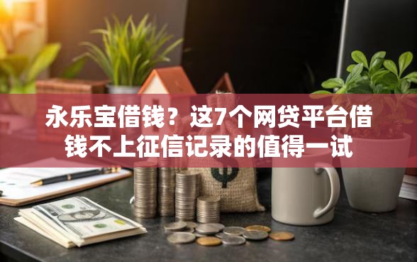 永乐宝借钱？这7个网贷平台借钱不上征信记录的值得一试
