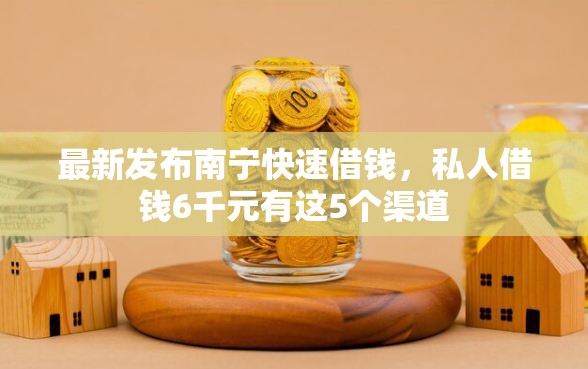 最新发布南宁快速借钱，私人借钱6千元有这5个渠道