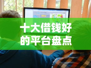 十大借钱好的平台盘点，解决就怕问对方借钱也不删微信的问题