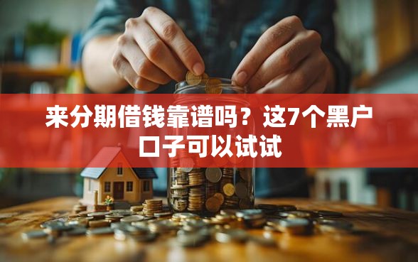 来分期借钱靠谱吗？这7个黑户口子可以试试