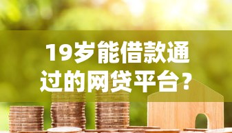 19岁能借款通过的网贷平台？7个靠谱花户和黑户也能放款的平台推荐