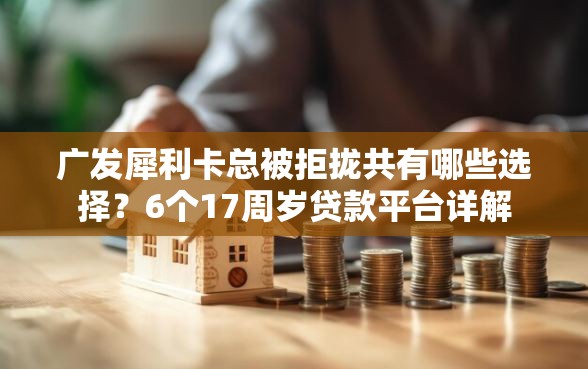 广发犀利卡总被拒拢共有哪些选择？6个17周岁贷款平台详解
