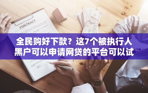 全民购好下款？这7个被执行人黑户可以申请网贷的平台可以试试