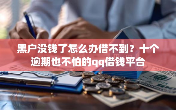黑户没钱了怎么办借不到？十个逾期也不怕的qq借钱平台